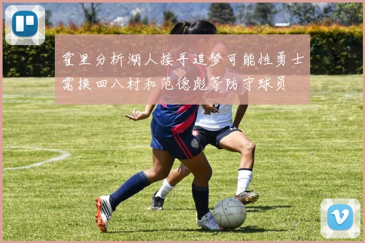 霍里分析湖人接手追梦可能性勇士需换回八村和范德彪等防守球员
