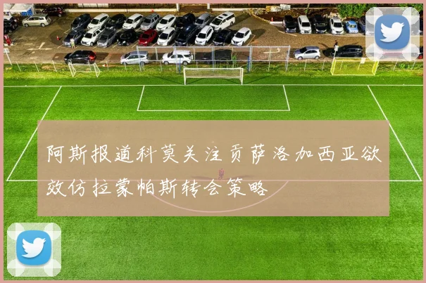 阿斯报道科莫关注贡萨洛加西亚欲效仿拉蒙帕斯转会策略