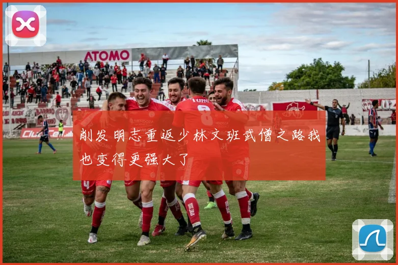 削发明志重返少林文班武僧之路我也变得更强大了
