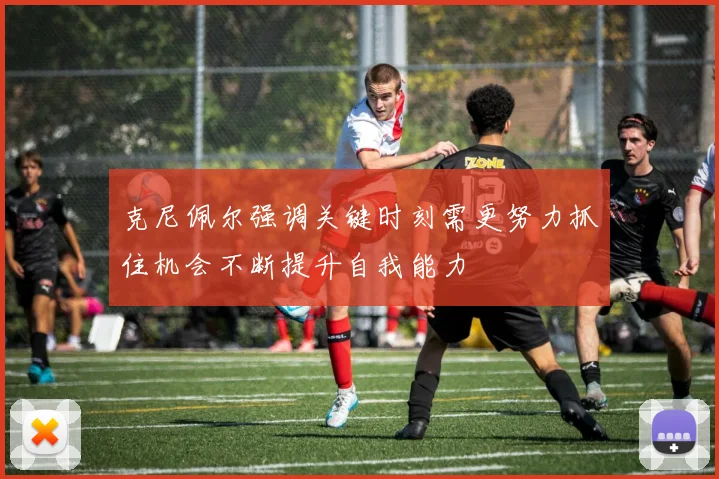 克尼佩尔强调关键时刻需更努力抓住机会不断提升自我能力