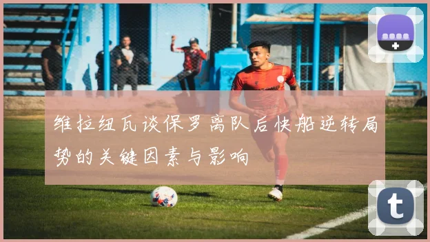 维拉纽瓦谈保罗离队后快船逆转局势的关键因素与影响